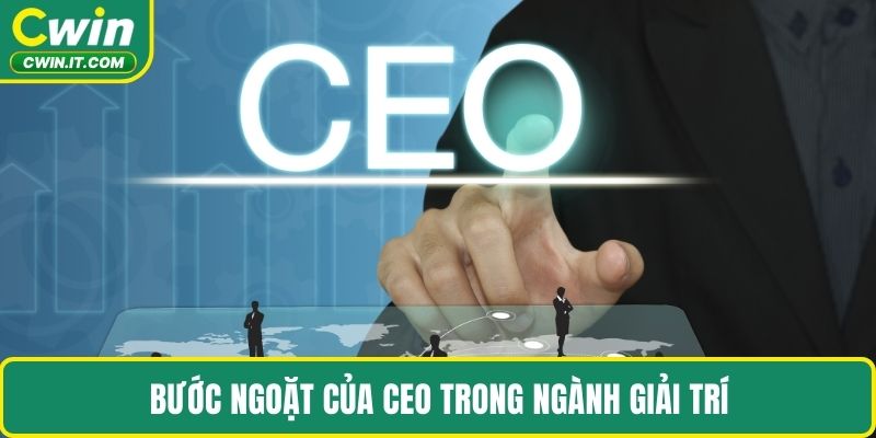 Bước ngoặt của CEO trong ngành giải trí