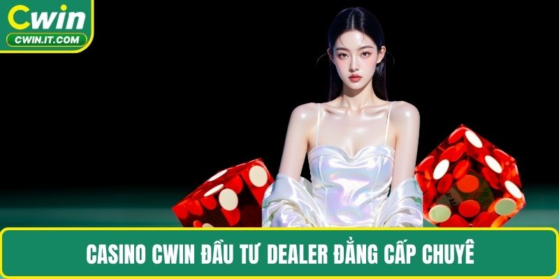 Casino CWIN đầu tư dealer đẳng cấp chuyên nghiệp