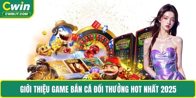 Giới thiệu game bắn cá đổi thưởng hot nhất 2025