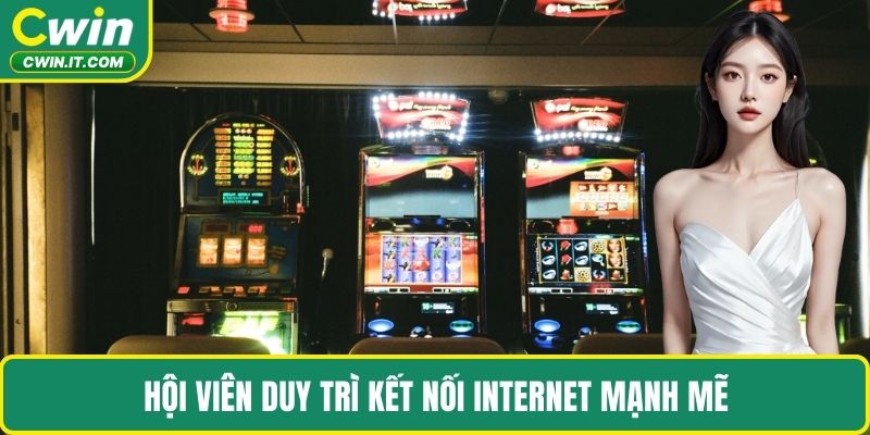 Hội viên duy trì kết nối internet mạnh mẽ