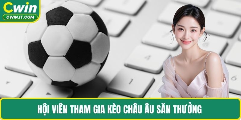 Hội viên tham gia kèo châu Âu săn thưởng 