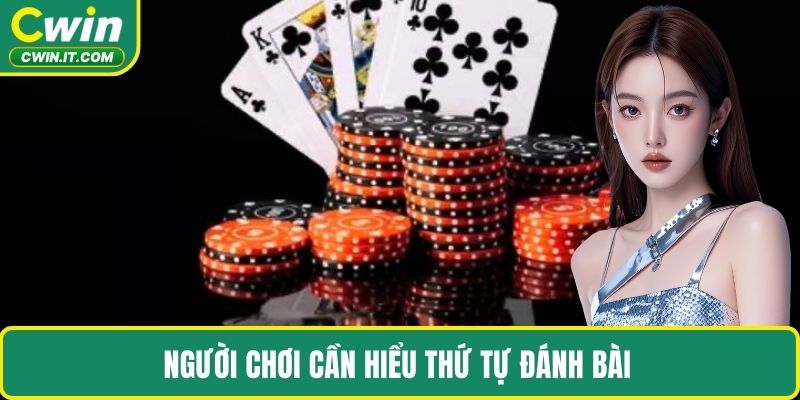 Người chơi cần hiểu thứ tự đánh bài 