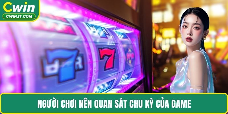 Người chơi nên quan sát chu kỳ của game