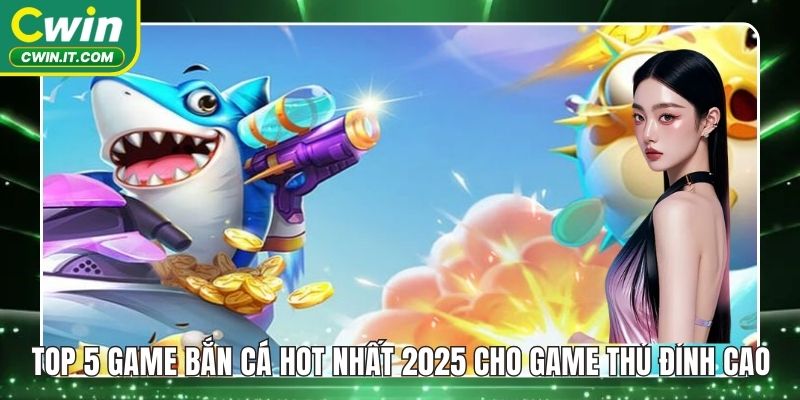 Top 5 game bắn cá hot nhất 2025
