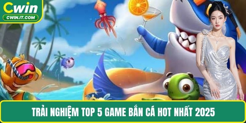 Trải nghiệm top 5 game bắn cá hot nhất 2025
